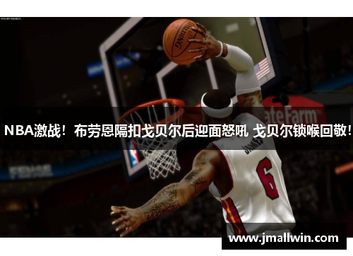 NBA激战！布劳恩隔扣戈贝尔后迎面怒吼 戈贝尔锁喉回敬！